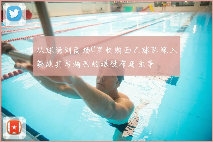 从球场到商场C罗收购西乙球队深入解读其与梅西的退役布局竞争