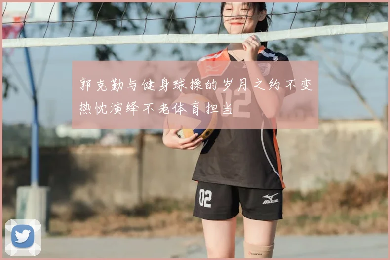 郭克勤与健身球操的岁月之约不变热忱演绎不老体育担当