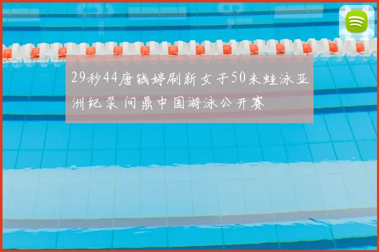 29秒44唐钱婷刷新女子50米蛙泳亚洲纪录 问鼎中国游泳公开赛