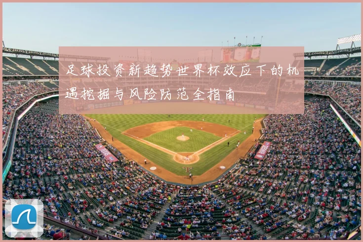 足球投资新趋势世界杯效应下的机遇挖掘与风险防范全指南