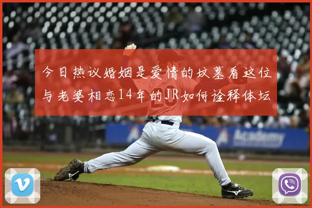 今日热议婚姻是爱情的坟墓看这位与老婆相恋14年的JR如何诠释体坛爱情长跑