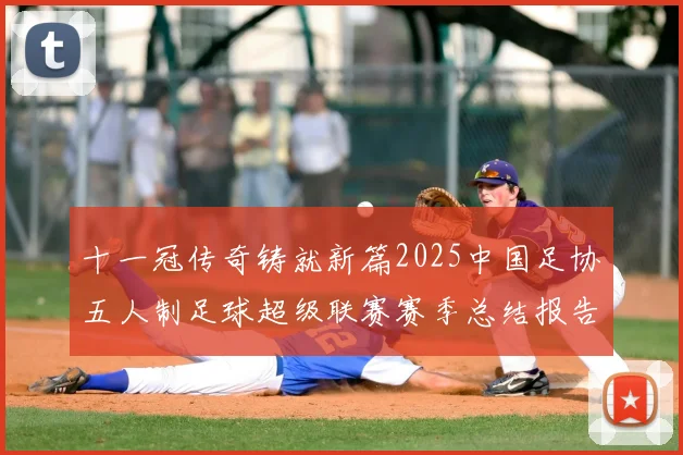 十一冠传奇铸就新篇2025中国足协五人制足球超级联赛赛季总结报告